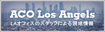 ACO Los Angels　LAオフィスのスタッフによる現地情報